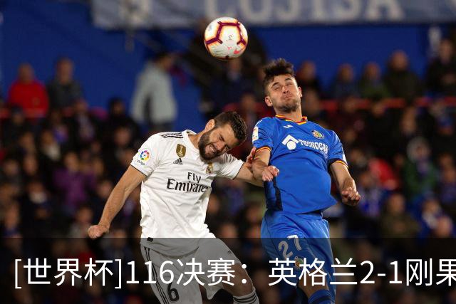 [世界杯]1/16决赛：英格兰2-1刚果（金） 集锦